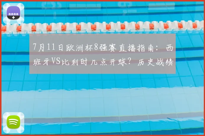7月11日欧洲杯8强赛直播指南：西班牙VS比利时几点开球？历史战绩、阵容分析与免费观看平台推荐